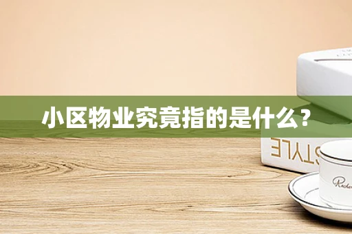 小区物业究竟指的是什么？
