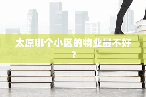 太原哪个小区的物业最不好？