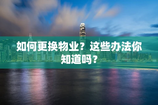 如何更换物业？这些办法你知道吗？