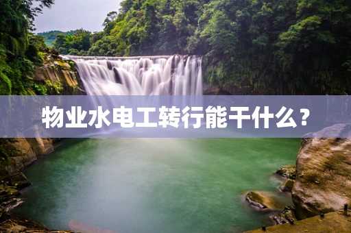 物业水电工转行能干什么？
