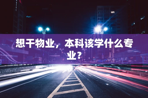 想干物业，本科该学什么专业？
