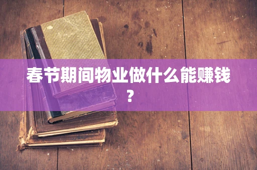 春节期间物业做什么能赚钱？