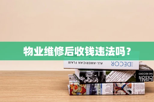 物业维修后收钱违法吗？