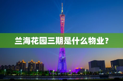 兰海花园三期是什么物业？