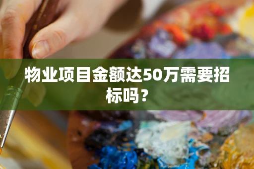 物业项目金额达50万需要招标吗？