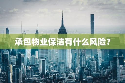 承包物业保洁有什么风险？