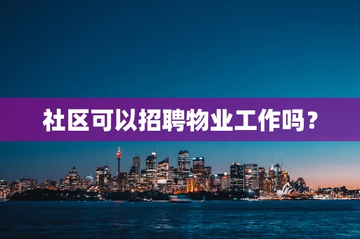 社区可以招聘物业工作吗？
