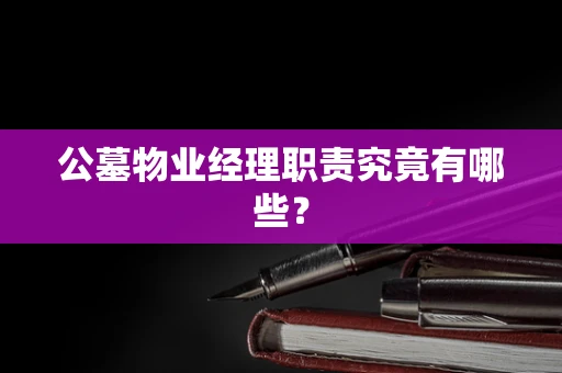 公墓物业经理职责究竟有哪些？