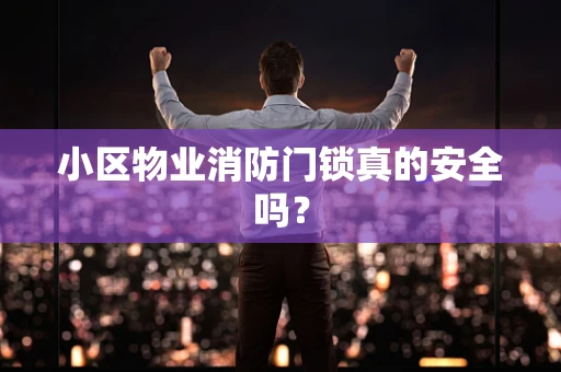 小区物业消防门锁真的安全吗？
