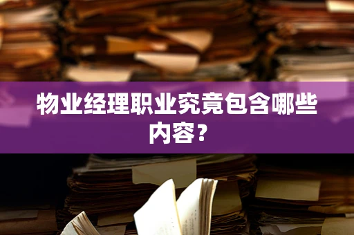 物业经理职业究竟包含哪些内容？