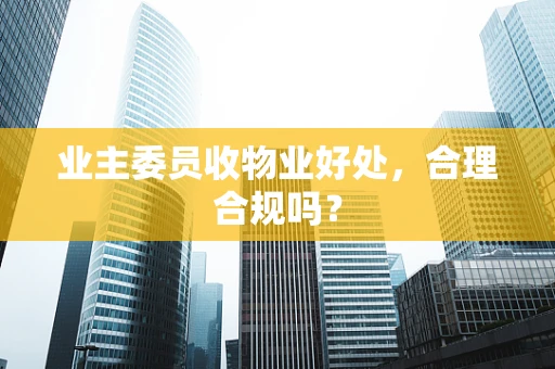 业主委员收物业好处，合理合规吗？