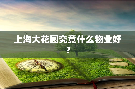 上海大花园究竟什么物业好？