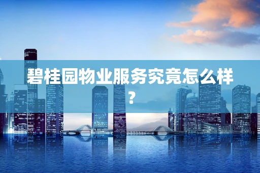 碧桂园物业服务究竟怎么样？