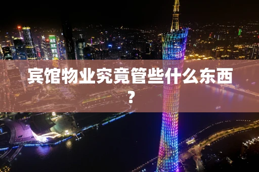 宾馆物业究竟管些什么东西？