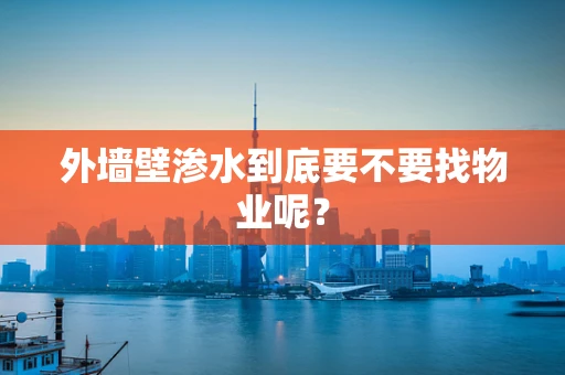 外墙壁渗水到底要不要找物业呢？