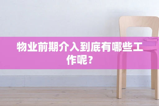 物业前期介入到底有哪些工作呢？