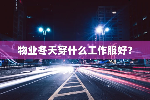 物业冬天穿什么工作服好？