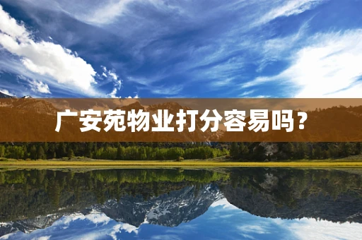 广安苑物业打分容易吗？