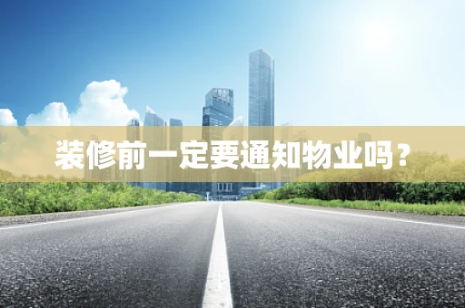 装修前一定要通知物业吗？