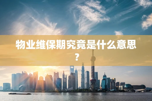 物业维保期究竟是什么意思？