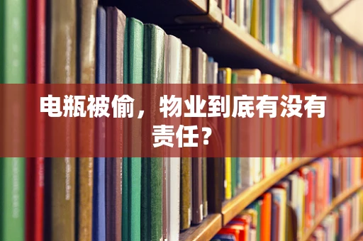 电瓶被偷，物业到底有没有责任？