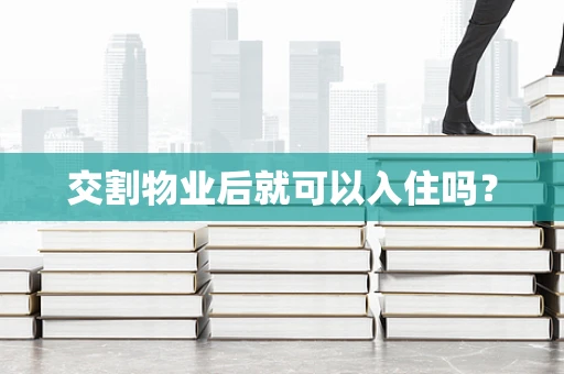 交割物业后就可以入住吗？