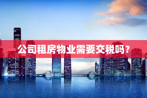 公司租房物业需要交税吗？