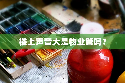 楼上声音大是物业管吗？