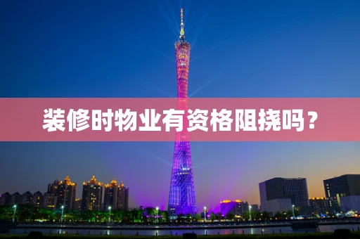 装修时物业有资格阻挠吗？