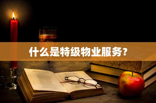 什么是特级物业服务？