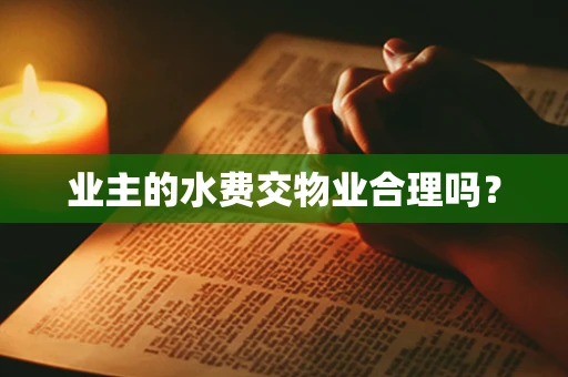 业主的水费交物业合理吗？