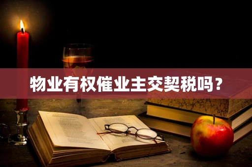 物业有权催业主交契税吗？