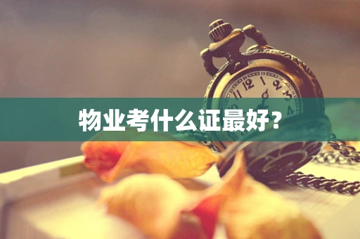 物业考什么证最好？