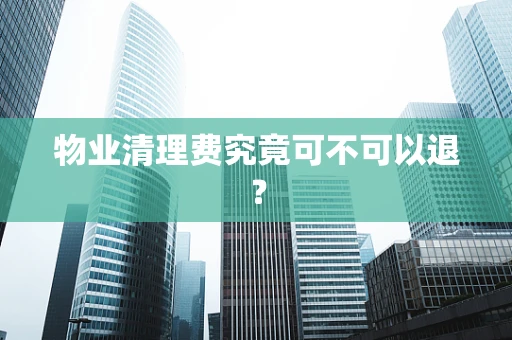 物业清理费究竟可不可以退？