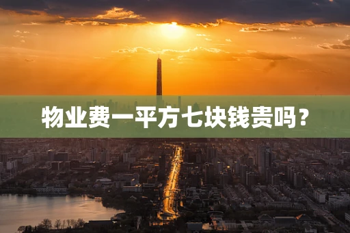 物业费一平方七块钱贵吗？