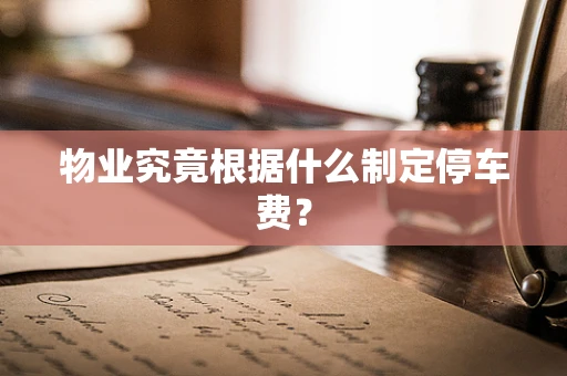 物业究竟根据什么制定停车费？