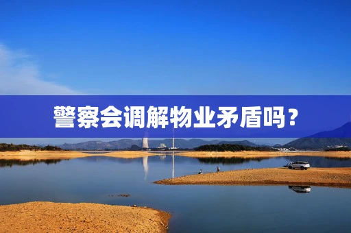 警察会调解物业矛盾吗？