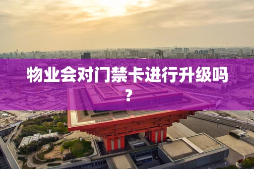 物业会对门禁卡进行升级吗？