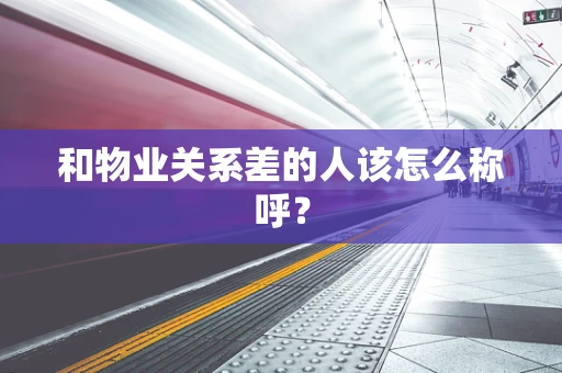 和物业关系差的人该怎么称呼？