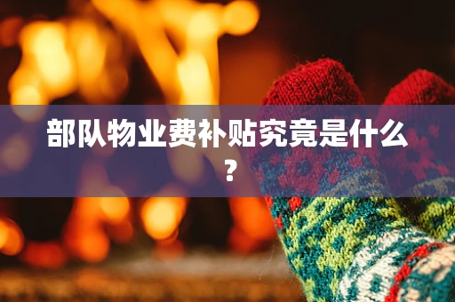 部队物业费补贴究竟是什么？