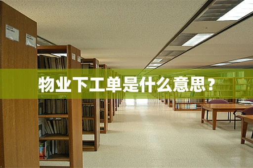 物业下工单是什么意思？