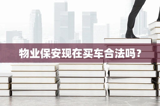 物业保安现在买车合法吗？