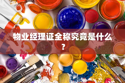 物业经理证全称究竟是什么？