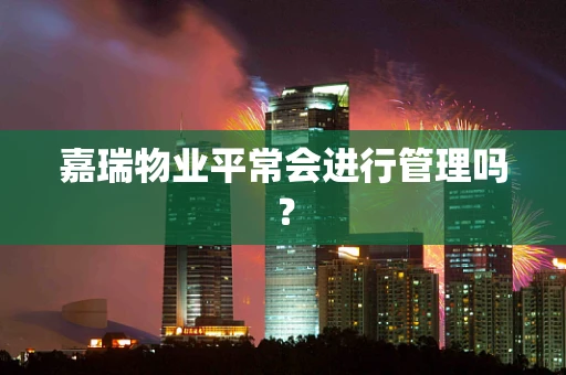 嘉瑞物业平常会进行管理吗？