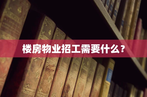 楼房物业招工需要什么？