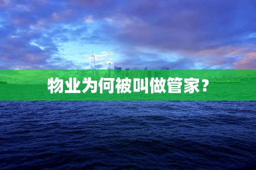 物业为何被叫做管家？