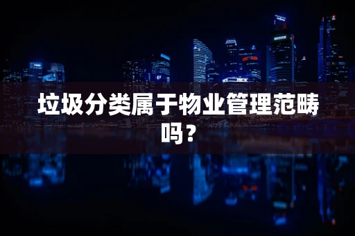 垃圾分类属于物业管理范畴吗？
