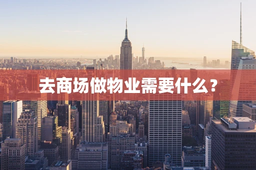 去商场做物业需要什么？