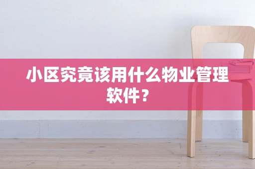 小区究竟该用什么物业管理软件？