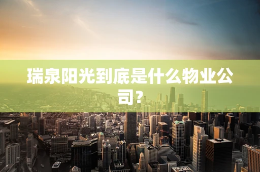 瑞泉阳光到底是什么物业公司？